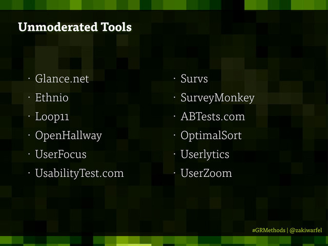 #GRMethods | @zakiwarfel
Unmoderated Tools
• Glance.net
• Ethnio
• Loop11
• OpenHallway
• UserFocus
• UsabilityTest.com
• Survs
• SurveyMonkey
• ABTests.com
• OptimalSort
• Userlytics
• UserZoom
