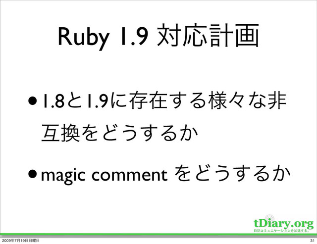 Ruby 1.9 ରԠܭը
•1.8ͱ1.9ʹଘࡏ͢Δ༷ʑͳඇ
ޓ׵ΛͲ͏͢Δ͔
•magic comment ΛͲ͏͢Δ͔
31
2009೥7݄19೔೔༵೔
