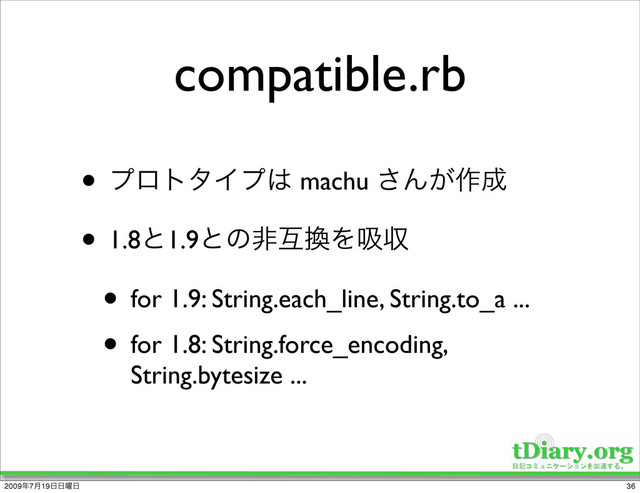 compatible.rb
• ϓϩτλΠϓ͸ machu ͞Μ͕࡞੒
• 1.8ͱ1.9ͱͷඇޓ׵Λٵऩ
• for 1.9: String.each_line, String.to_a ...
• for 1.8: String.force_encoding,
String.bytesize ...
36
2009೥7݄19೔೔༵೔
