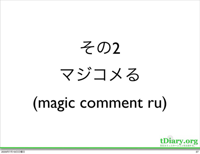 ͦͷ2
ϚδίϝΔ
(magic comment ru)
37
2009೥7݄19೔೔༵೔
