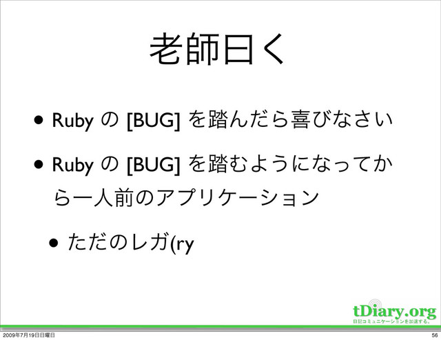 ࿝ࢣᐌ͘
• Ruby ͷ [BUG] Λ౿ΜͩΒتͼͳ͍͞
• Ruby ͷ [BUG] Λ౿ΉΑ͏ʹͳ͔ͬͯ
ΒҰਓલͷΞϓϦέʔγϣϯ
• ͨͩͷϨΨ(ry
56
2009೥7݄19೔೔༵೔

