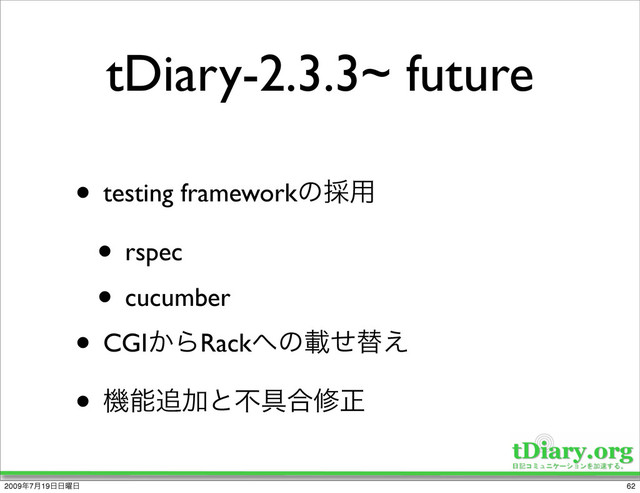 tDiary-2.3.3~ future
• testing frameworkͷ࠾༻
• rspec
• cucumber
• CGI͔ΒRack΁ͷࡌͤସ͑
• ػೳ௥Ճͱෆ۩߹मਖ਼
62
2009೥7݄19೔೔༵೔
