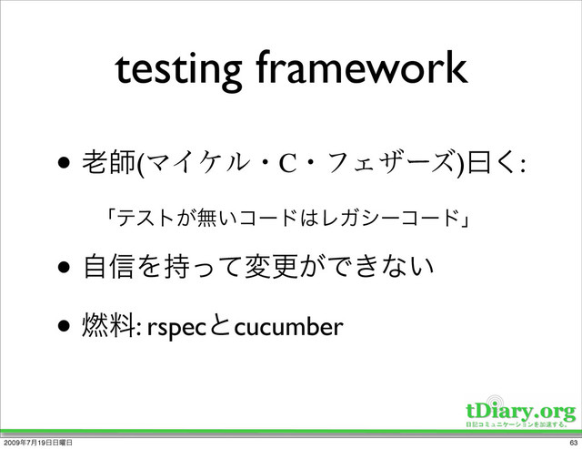 testing framework
• ࿝ࢣ(ϚΠέϧɾCɾϑΣβʔζ)ᐌ͘:
• ࣗ৴Λ࣋ͬͯมߋ͕Ͱ͖ͳ͍
• ೩ྉ: rspecͱcucumber
ʮςετ͕ແ͍ίʔυ͸ϨΨγʔίʔυʯ
63
2009೥7݄19೔೔༵೔
