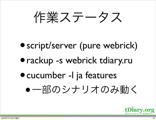 ࡞ۀεςʔλε
•script/server (pure webrick)
•rackup -s webrick tdiary.ru
•cucumber -l ja features
•Ұ෦ͷγφϦΦͷΈಈ͘
72
2009೥7݄19೔೔༵೔
