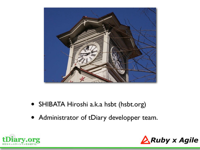 • SHIBATA Hiroshi a.k.a hsbt (hsbt.org)
• Administrator of tDiary developper team.
