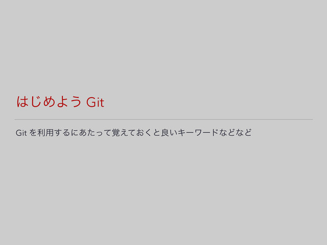 ͸͡ΊΑ͏ Git
Git Λར༻͢Δʹ͓֮͋ͨͬͯ͑ͯ͘ͱྑ͍ΩʔϫʔυͳͲͳͲ
