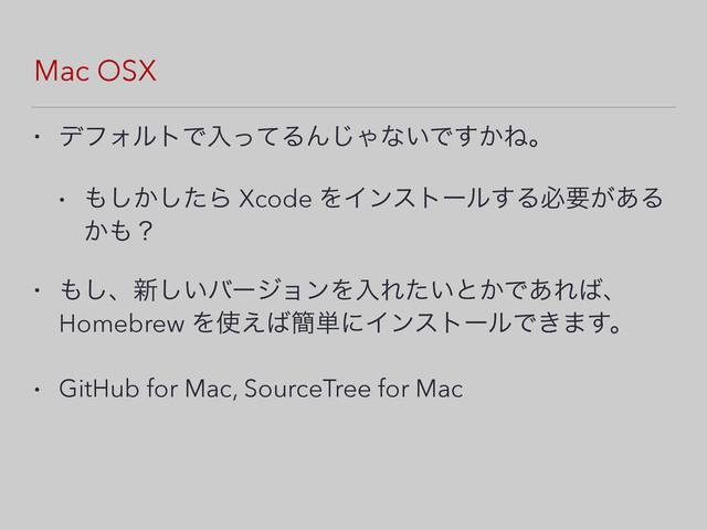 Mac OSX
• σϑΥϧτͰೖͬͯΔΜ͡Όͳ͍Ͱ͔͢Ͷɻ
• ΋͔ͨ͠͠Β Xcode ΛΠϯετʔϧ͢Δඞཁ͕͋Δ
͔΋ʁ
• ΋͠ɺ৽͍͠όʔδϣϯΛೖΕ͍ͨͱ͔Ͱ͋Ε͹ɺ
Homebrew Λ࢖͑͹؆୯ʹΠϯετʔϧͰ͖·͢ɻ
• GitHub for Mac, SourceTree for Mac
