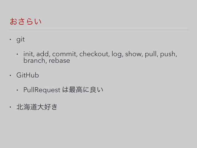 ͓͞Β͍
• git
• init, add, commit, checkout, log, show, pull, push,
branch, rebase
• GitHub
• PullRequest ͸࠷ߴʹྑ͍
• ๺ւಓେ޷͖
