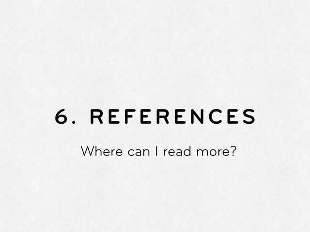 6. REFERENCES
Where can I read more?
