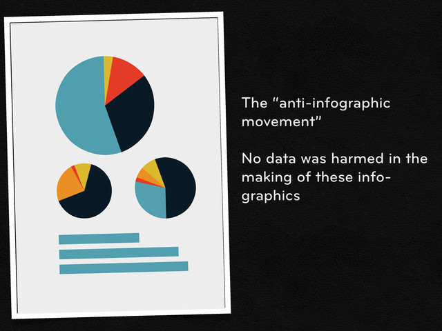 The “anti-infographic
movement”
No data was harmed in the
making of these info-
graphics
