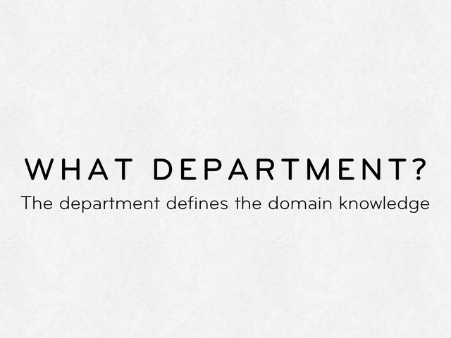 WHAT DEPARTMENT?
The department deﬁnes the domain knowledge
