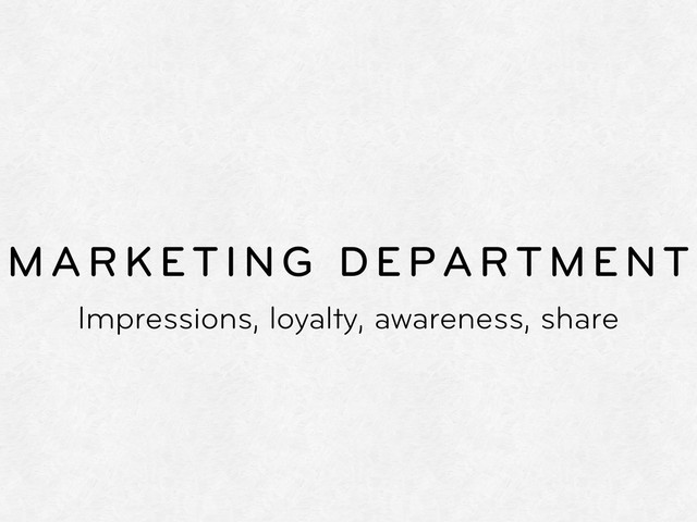 MARKETING DEPARTMENT
Impressions, loyalty, awareness, share
