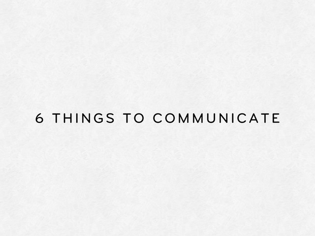 6 THINGS TO COMMUNICATE
