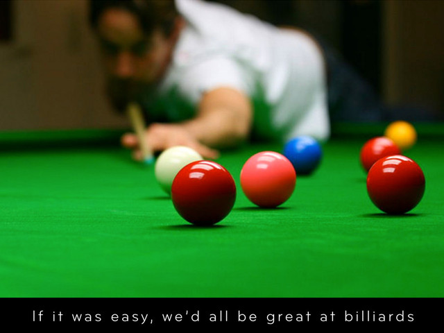 If it was easy, we’d all be great at billiards
