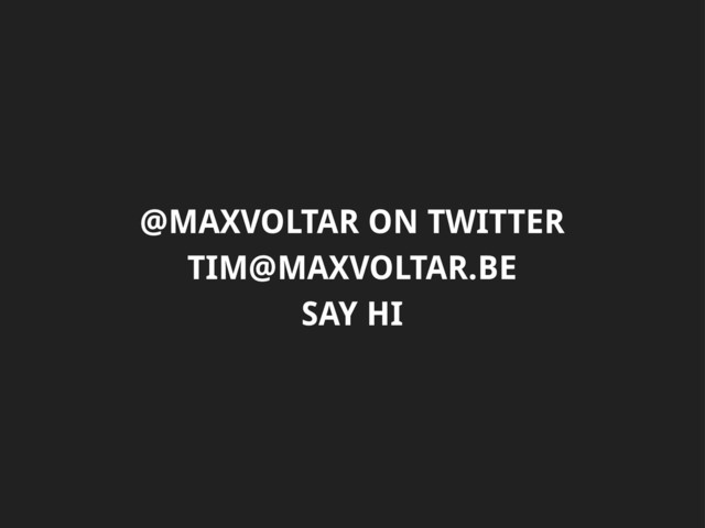 @MAXVOLTAR ON TWITTER
TIM@MAXVOLTAR.BE
SAY HI
