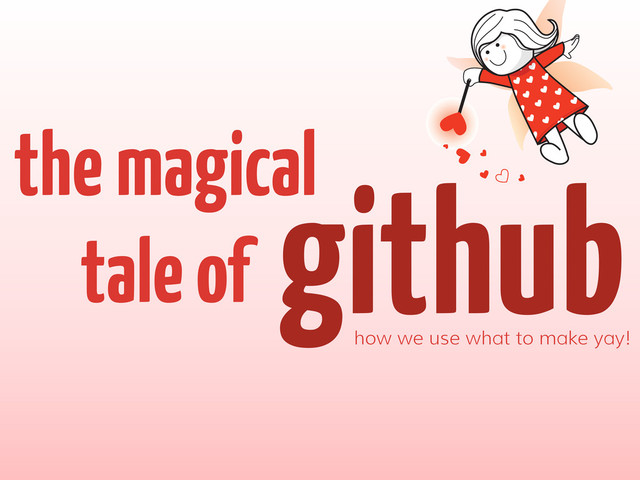github
the magical
tale of
how we use what to make yay!
