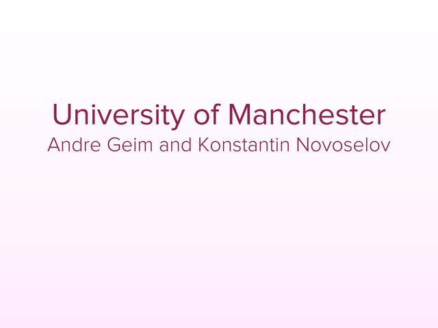 University of Manchester
Andre Geim and Konstantin Novoselov

