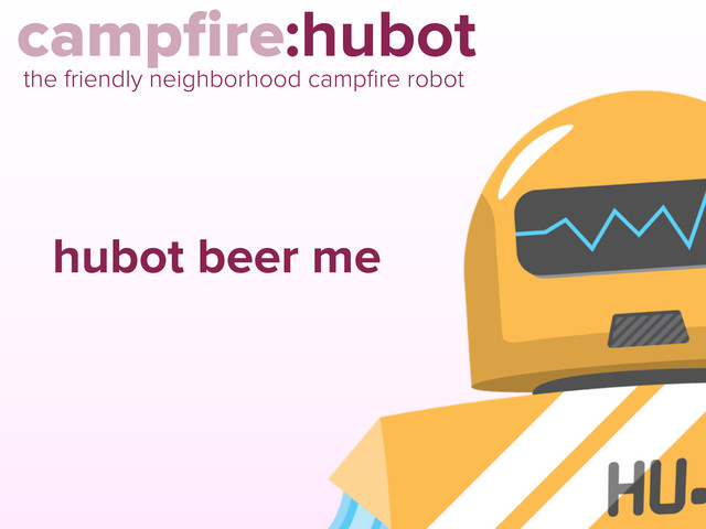 campﬁre:hubot
the friendly neighborhood campﬁre robot
hubot beer me
