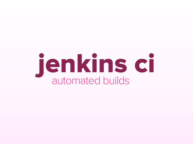 jenkins ci
automated builds
