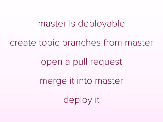 master is deployable
create topic branches from master
open a pull request
merge it into master
deploy it
