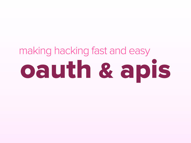 oauth & apis
making hacking fast and easy
