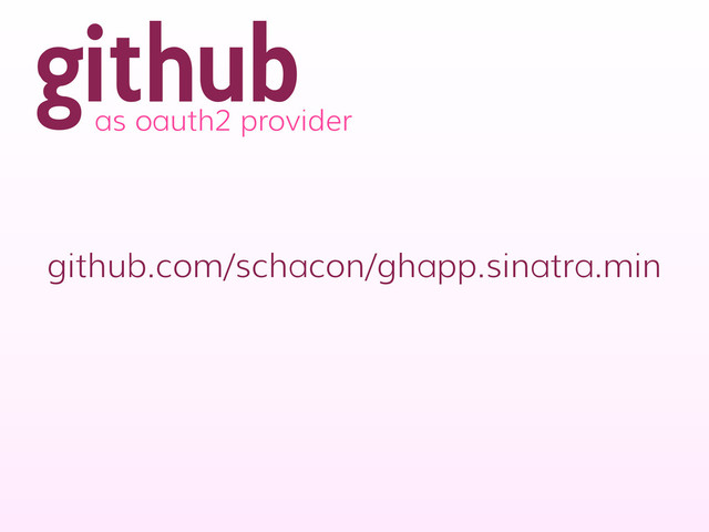 github
as oauth2 provider
github.com/schacon/ghapp.sinatra.min

