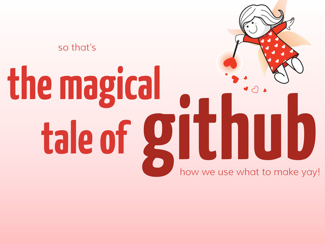 github
the magical
tale of
how we use what to make yay!
so that’s
