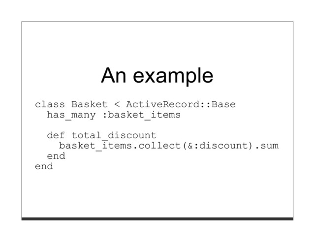 An example
class Basket < ActiveRecord::Base
has_many :basket_items
def total_discount
basket_items.collect(&:discount).sum
end
end
