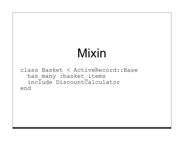 Mixin
class Basket < ActiveRecord::Base
has_many :basket_items
include DiscountCalculator
end
