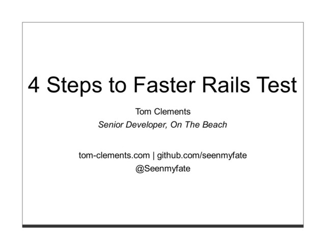 4 Steps to Faster Rails Test
Tom Clements
Senior Developer, On The Beach
tom-clements.com | github.com/seenmyfate
@Seenmyfate
