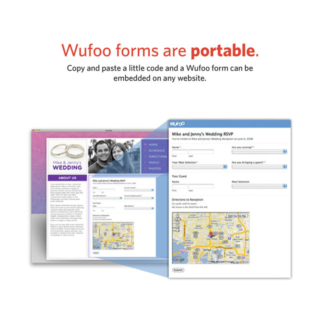 Wufoo forms are portable.
Copy and paste a little code and a Wufoo form can be
embedded on any website.
