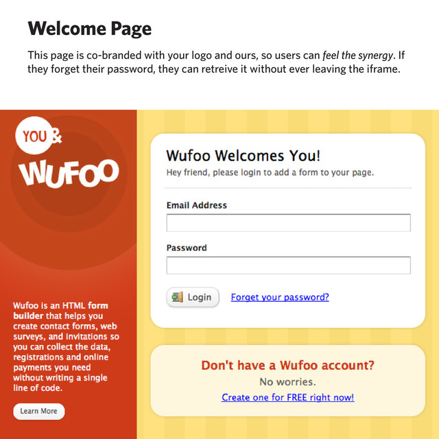 Welcome Page
This page is co-branded with your logo and ours, so users can feel the synergy. If
they forget their password, they can retreive it without ever leaving the iframe.
