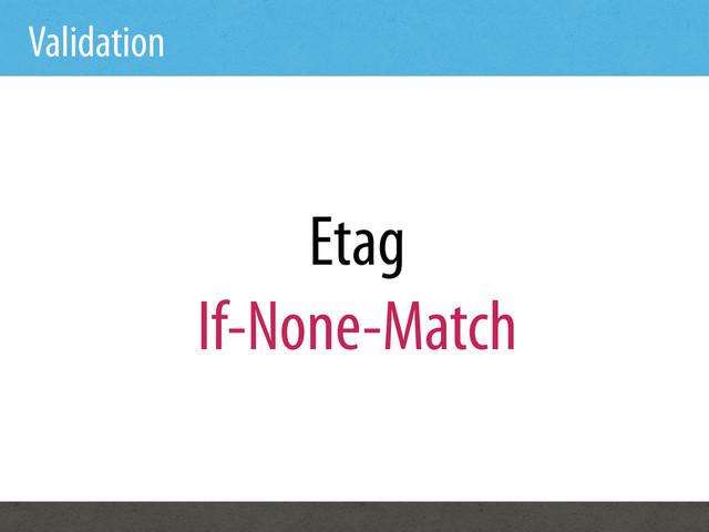 Validation
Etag
If-None-Match
