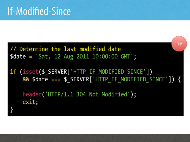 If-Modi ed-Since
// Determine the last modified date
$date = 'Sat, 12 Aug 2011 10:00:00 GMT';
if (isset($_SERVER['HTTP_IF_MODIFIED_SINCE'])
&& $date === $_SERVER['HTTP_IF_MODIFIED_SINCE']) {
header('HTTP/1.1 304 Not Modified');
exit;
}
PHP
