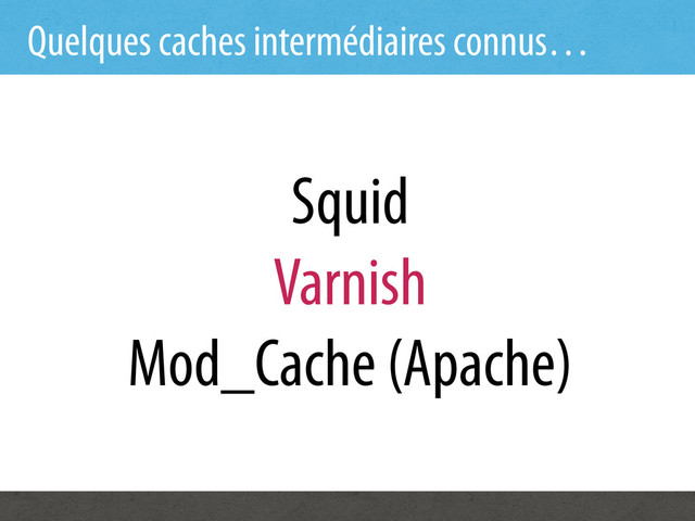 Quelques caches intermédiaires connus…
Squid
Varnish
Mod_Cache (Apache)
