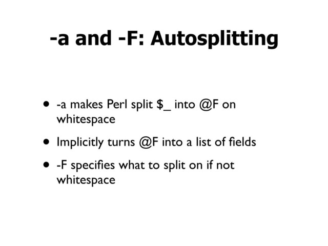 • -a makes Perl split $_ into @F on
whitespace
• Implicitly turns @F into a list of ﬁelds
• -F speciﬁes what to split on if not
whitespace
-a and -F: Autosplitting
