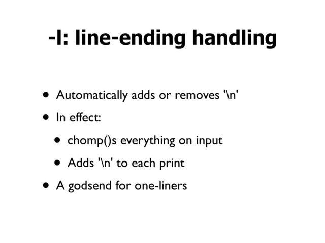 • Automatically adds or removes '\n'
• In effect:
• chomp()s everything on input
• Adds '\n' to each print
• A godsend for one-liners
-l: line-ending handling
