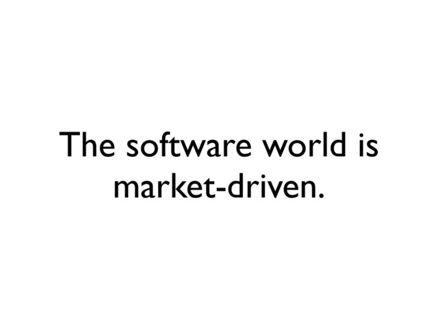 The software world is
market-driven.
