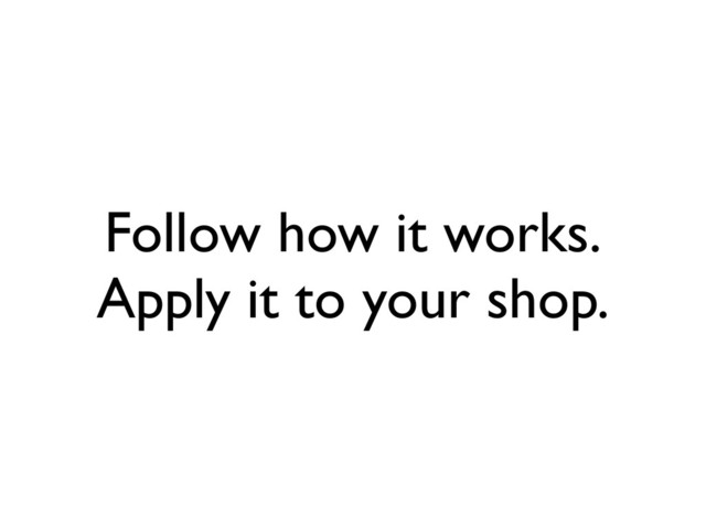 Follow how it works.
Apply it to your shop.
