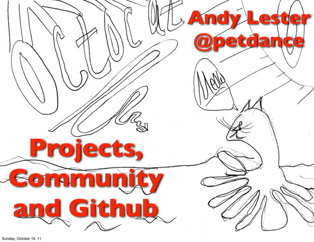 Projects,
Community
and Github
Andy Lester
@petdance
Sunday, October 16, 11

