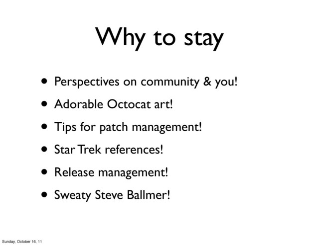 Why to stay
• Perspectives on community & you!
• Adorable Octocat art!
• Tips for patch management!
• Star Trek references!
• Release management!
• Sweaty Steve Ballmer!
Sunday, October 16, 11
