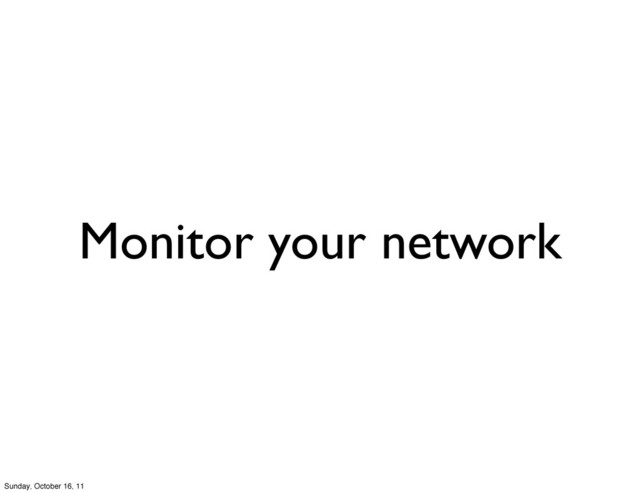 Monitor your network
Sunday, October 16, 11
