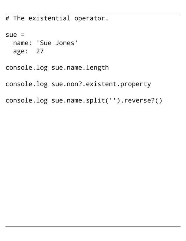 # The existential operator.
sue =
name: 'Sue Jones'
age: 27
console.log sue.name.length
console.log sue.non?.existent.property
console.log sue.name.split('').reverse?()
