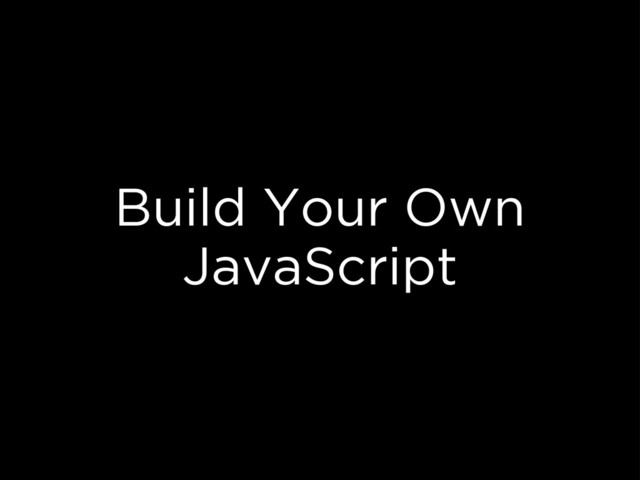 Build Your Own
JavaScript
