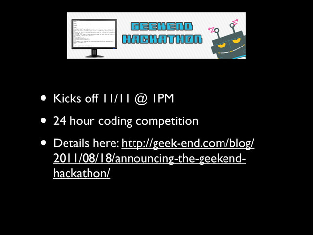 • Kicks off 11/11 @ 1PM
• 24 hour coding competition
• Details here: http://geek-end.com/blog/
2011/08/18/announcing-the-geekend-
hackathon/
