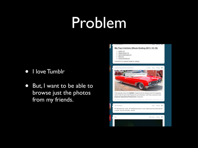 Problem
• I love Tumblr
• But, I want to be able to
browse just the photos
from my friends.
