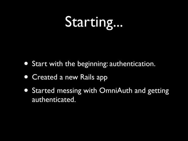 Starting...
• Start with the beginning: authentication.
• Created a new Rails app
• Started messing with OmniAuth and getting
authenticated.
