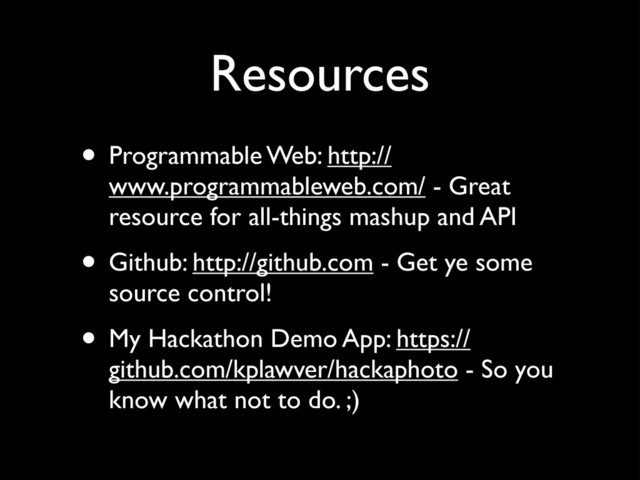 Resources
• Programmable Web: http://
www.programmableweb.com/ - Great
resource for all-things mashup and API
• Github: http://github.com - Get ye some
source control!
• My Hackathon Demo App: https://
github.com/kplawver/hackaphoto - So you
know what not to do. ;)
