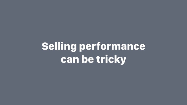 Selling performance
can be tricky
