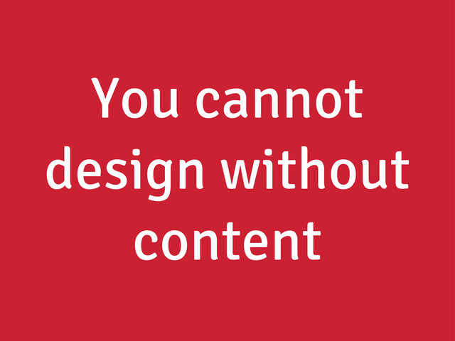 You cannot
design without
content
